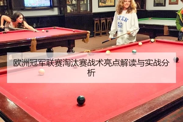 欧洲冠军联赛淘汰赛战术亮点解读与实战分析