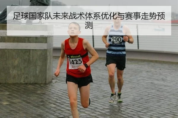 足球国家队未来战术体系优化与赛事走势预测